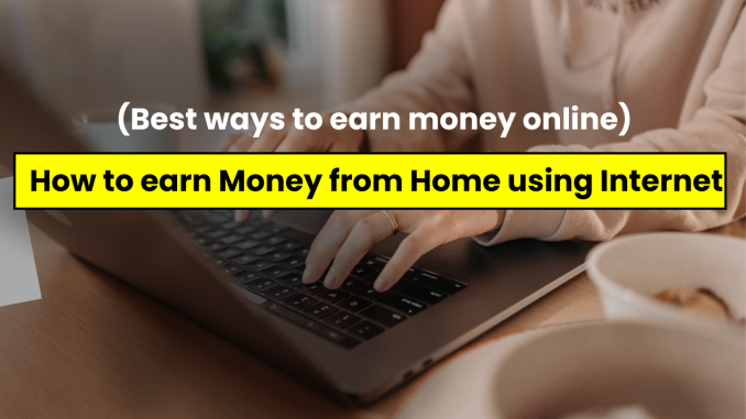 How to earn money from home using internet (Best ways to earn money online)